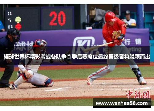 棒球世界杯精彩激战各队争夺季后赛席位最终晋级者将脱颖而出