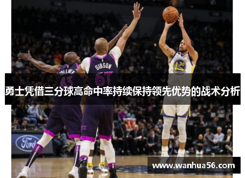 勇士凭借三分球高命中率持续保持领先优势的战术分析