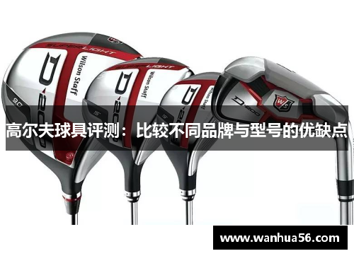 高尔夫球具评测：比较不同品牌与型号的优缺点